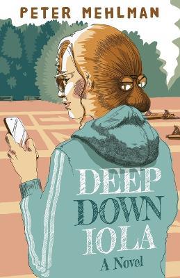 Deep Down Iola: A Novel About a Young Woman with a Bizarre Gift - Peter Mehlman - cover