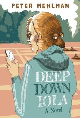 Deep Down Iola: A Novel About a Young Woman with a Bizarre Gift - Peter Mehlman - cover