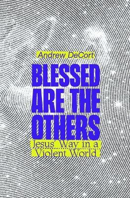 Blessed Are the Others: Jesus' Way in a Violent World - Andrew Decort - cover