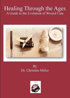 Healing Through the Ages: The Evolution of Wound Care & Limb Salvage - Christine Miller - cover