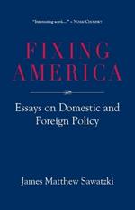Fixing America: Essays on Domestic and Foreign Policy