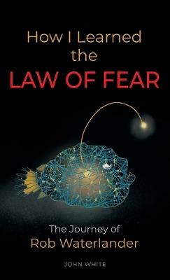 How I Learned the LAW OF FEAR: The Journey of Rob Waterlander - John White - cover