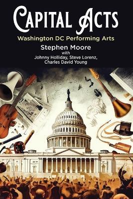 Capital Acts: Washington DC Performing Arts - Stephen Moore,Johnny Holliday,Charles David Young - cover
