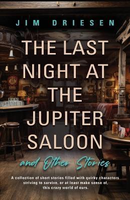 The Last Night at the Jupiter Saloon and Other Stories - Jim Driesen - cover