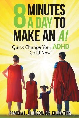 8 Minutes a Day to Make an A!: Quick Change Your ADHD Child Now! - Pamela L Johnson - cover