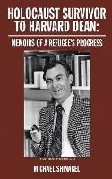Holocaust Survivor to Harvard Dean: Memoirs of a refugee's progress - Michael Shinagel - cover