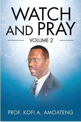 Watch and Pray: Volume 2 - Prof Kofi a Amoateng - cover