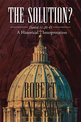 The Solution?: Daniel 11:20-45 - A Historical Interpretation - Robert Knutson - cover