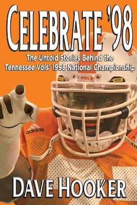 Celebrate '98: The Untold Stories Behind the Tennessee Football Vols' 1998 National Championship - Dave Hooker - cover