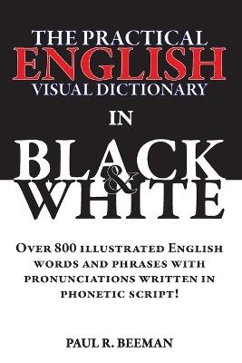 The Practical English Visual Dictionary in Black and White: Easy English Words and Phrases Illustrated with Pronunciation Written in Phonetic Script - Paul R Beeman - cover
