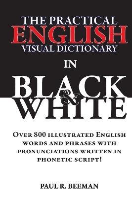 The Practical English Visual Dictionary in Black and White: Easy English Words and Phrases Illustrated with Pronunciation Written in Phonetic Script - Paul R Beeman - cover