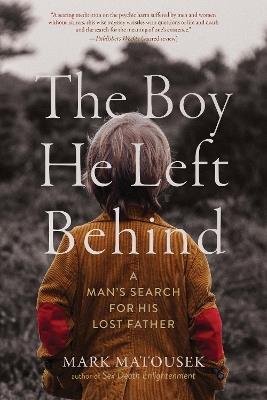 The Boy He Left Behind: A Man's Search for His Lost Father - Mark Matousek - cover
