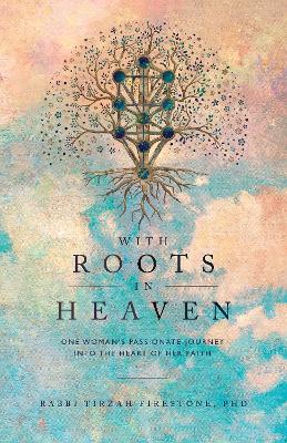 With Roots in Heaven: One Woman's Passionate Journey into the Heart of Her Faith - Tirzah Firestone - cover