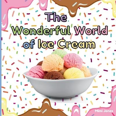 The Wonderful World of Ice Cream: Interesting Facts About Ice Cream - Mimi Jones - cover