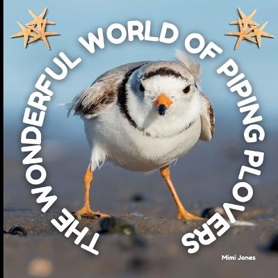 The Wonderful World of Piping Plovers: Interesting Facts About Piping Plovers - Mimi Jones - cover