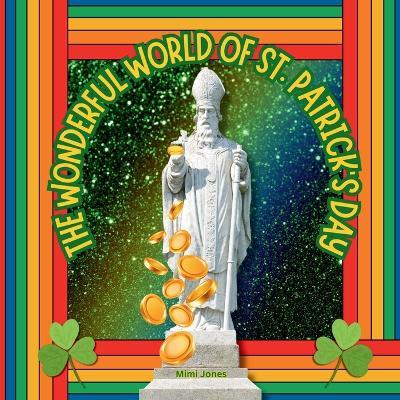 The Wonderful World of St. Patrick's Day: Interesting Facts About Saint Patrick's Day - Mimi Jones - cover