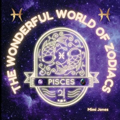 The Wonderful World of Zodiacs Pisces: An Easy-to-understand Guide for All Ages - Mimi Jones - cover