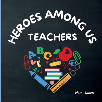 Heroes Among Us Teachers: The Everyday Magic of Teachers in The Classroom - Mimi Jones - cover