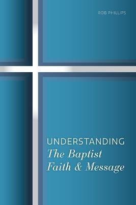 Understanding the Baptist Faith & Message - Rob Phillips - cover