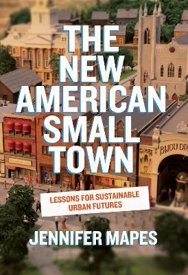 The New American Small Town: Lessons for Sustainable Urban Futures - Jennifer Mapes - cover