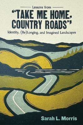 Lessons from "Take Me Home, Country Roads": Identity, (Be)Longing, and Imagined Landscapes - Sarah L. Morris - cover