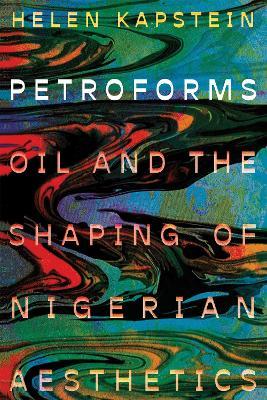 Petroforms: Oil and the Shaping of Nigerian Aesthetics - Helen Kapstein - cover