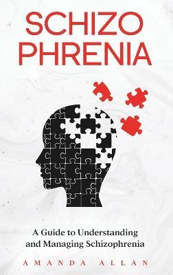 Schizophrenia: A Guide to Understanding and Managing Schizophrenia - a Allan - cover
