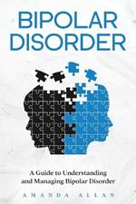 Bipolar Disorder: A Guide to Understanding and Managing Bipolar Disorder