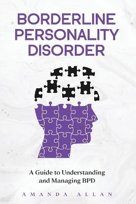 Borderline Personality Disorder: A Guide to Understanding and Managing BPD - Amanda Allan - cover