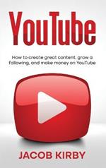 YouTube: How to create great content, grow a following, and make money on YouTube