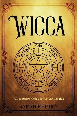 Wicca: A Beginner's Guide to Wiccan Magick - Sarah Rhodes - cover