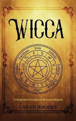 Wicca: A Beginner's Guide to Wiccan Magick - Sarah Rhodes - cover