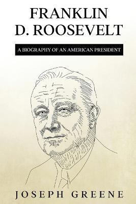 Franklin D. Roosevelt: A Biography of an American President - Joseph Greene - cover