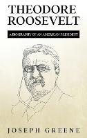 Theodore Roosevelt: A Biography of an American President - Joseph Greene - cover