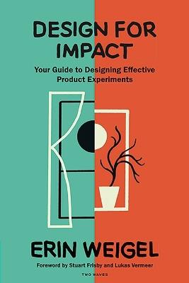 Design for Impact: Your Guide to Designing Effective Product Experiments - Erin Weigel - cover