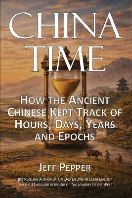 China Time: How the Ancient Chinese Kept Track of Hours, Days, Years and Epochs - Jeff Pepper - cover