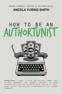 How to Be an Authortunist - Angela Yuriko Smith - cover