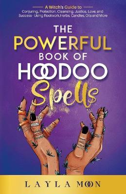 The Powerful Book of Hoodoo Spells: A Witch's Guide to Conjuring, Protection, Cleansing, Justice, Love, and Success - Using Rootwork, Herbs, Candles, Oils and More - Layla Moon - cover