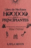 Libro de Hechizos Hoodoo para Principiantes: Hechizos Faciles y Efectivos de Raices, Conjuros y Proteccion para la Sanacion y la Prosperidad