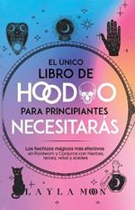 El unico libro de Hoodoo para principiantes que necesitaras: Los hechizos magicos mas efectivos en Rootwork y Conjuros con hierbas, raices, velas y aceites