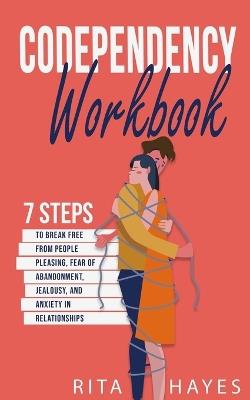 Codependency Workbook: 7 Steps to Break Free from People Pleasing, Fear of Abandonment, Jealousy, and Anxiety in Relationships - Rita Hayes - cover