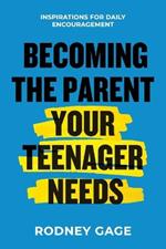 Becoming the Parent Your Teenager Needs: Inspirations for Daily Encouragement