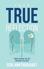 Your True Reflection: Trade in what you see for what God sees