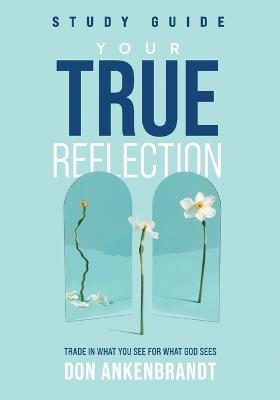 Your True Reflection Study Guide: Trade In What You See For What God Sees - Don Ankenbrandt - cover