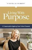 Living With Purpose: A Framework for Igniting Your Fullest Potential - Michelle Hubert - cover