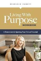Living With Purpose - Workbook: A Framework for Igniting Your Fullest Potential - Michelle Hubert - cover
