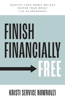 Finish Financially Free: Identify your money beliefs Master your money Live in abundance - Kristi Service Nowrouzi - cover