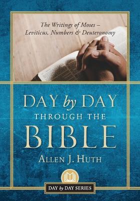 Day by Day Through the Bible: The Writings of Moses - Leviticus, Numbers & Deuteronomy - Allen J Huth - cover