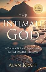 The Intimate God: A Practical Guide to Experiencing the God Who Delights in You