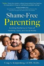 Shame-Free Parenting: Building Resiliency in Times of Hardship, Guns, and Social Media